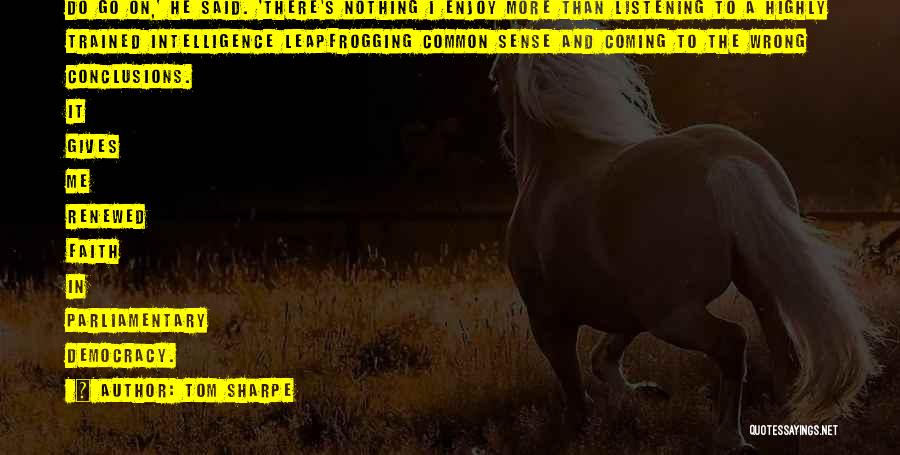 Tom Sharpe Quotes: Do Go On,' He Said. 'there's Nothing I Enjoy More Than Listening To A Highly Trained Intelligence Leapfrogging Common Sense