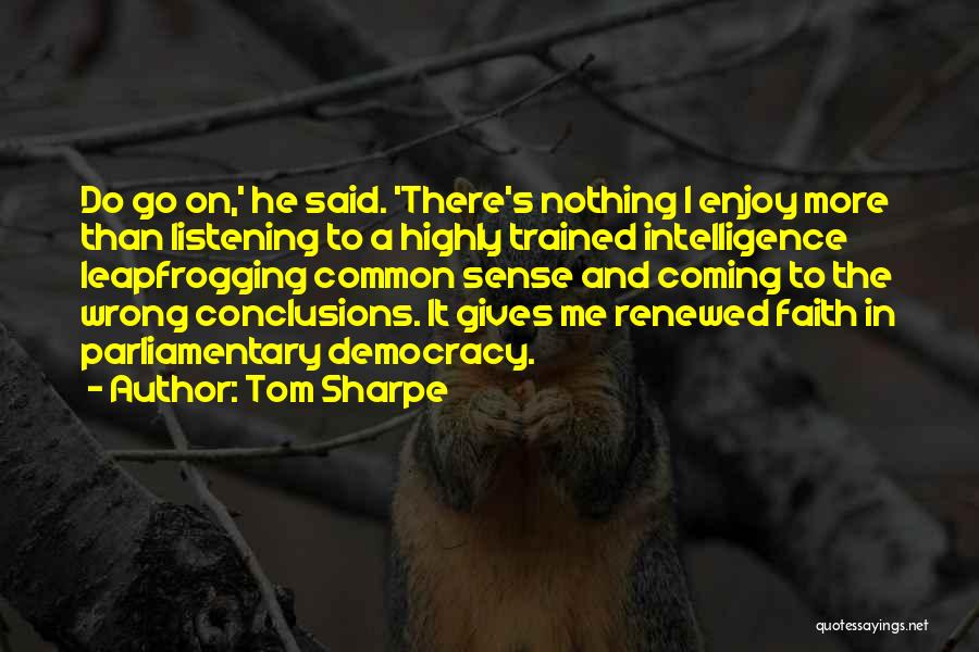 Tom Sharpe Quotes: Do Go On,' He Said. 'there's Nothing I Enjoy More Than Listening To A Highly Trained Intelligence Leapfrogging Common Sense