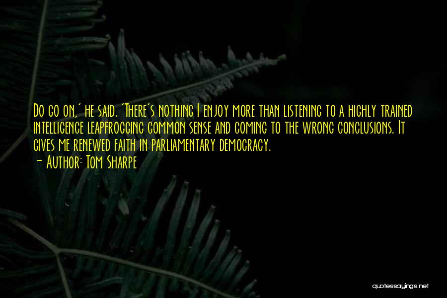 Tom Sharpe Quotes: Do Go On,' He Said. 'there's Nothing I Enjoy More Than Listening To A Highly Trained Intelligence Leapfrogging Common Sense