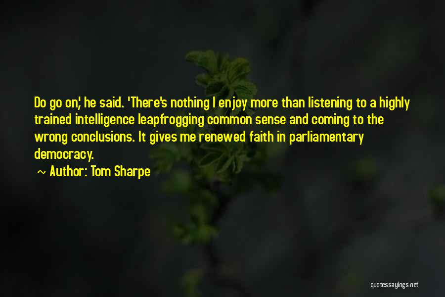 Tom Sharpe Quotes: Do Go On,' He Said. 'there's Nothing I Enjoy More Than Listening To A Highly Trained Intelligence Leapfrogging Common Sense