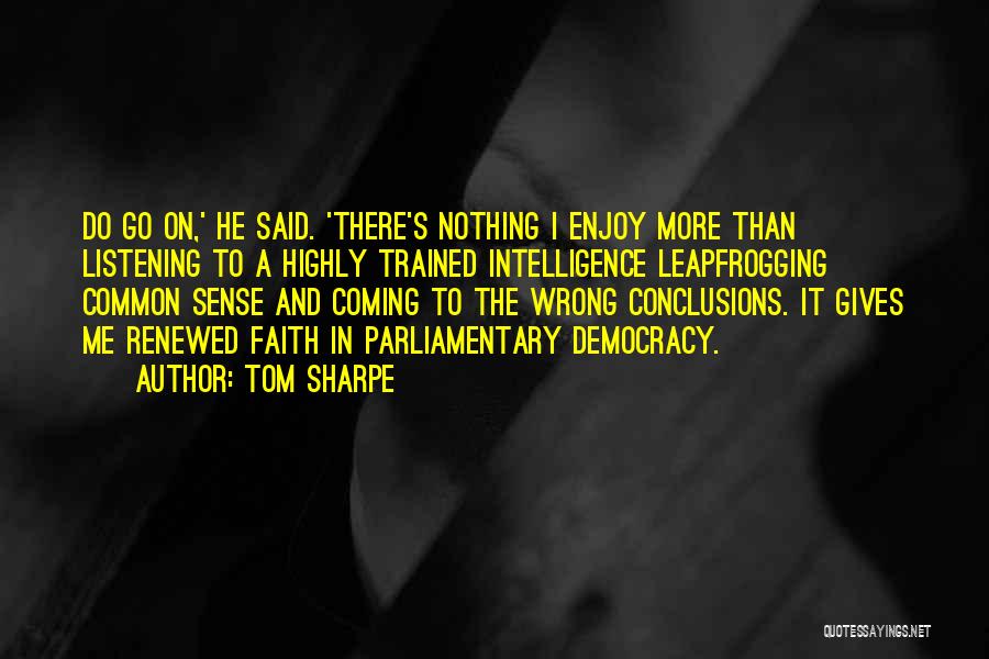 Tom Sharpe Quotes: Do Go On,' He Said. 'there's Nothing I Enjoy More Than Listening To A Highly Trained Intelligence Leapfrogging Common Sense