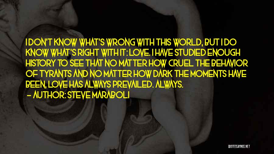 Steve Maraboli Quotes: I Don't Know What's Wrong With This World, But I Do Know What's Right With It: Love. I Have Studied