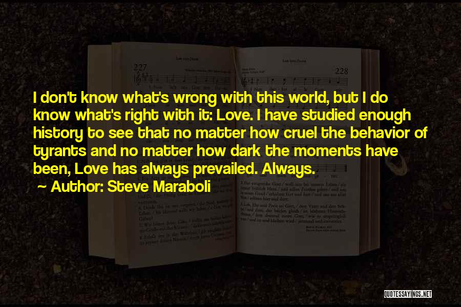 Steve Maraboli Quotes: I Don't Know What's Wrong With This World, But I Do Know What's Right With It: Love. I Have Studied