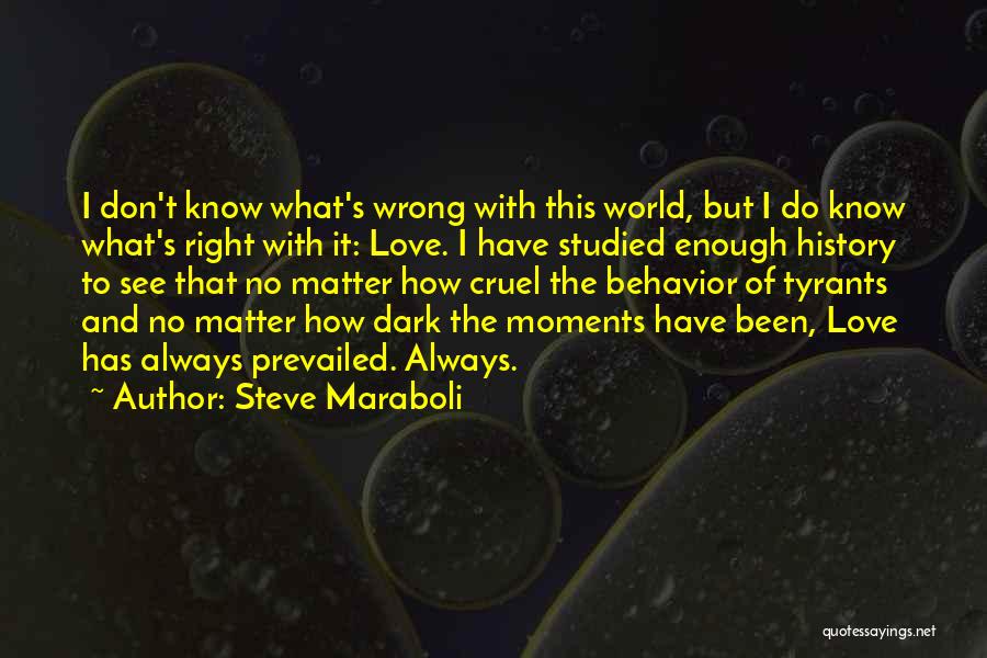 Steve Maraboli Quotes: I Don't Know What's Wrong With This World, But I Do Know What's Right With It: Love. I Have Studied