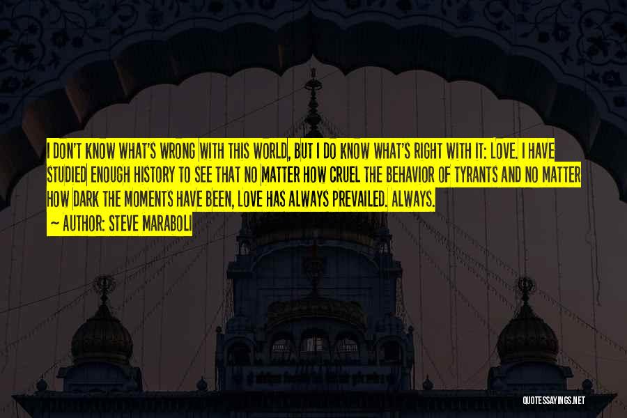 Steve Maraboli Quotes: I Don't Know What's Wrong With This World, But I Do Know What's Right With It: Love. I Have Studied