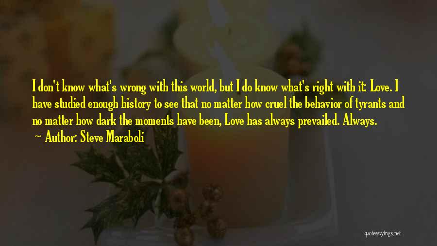 Steve Maraboli Quotes: I Don't Know What's Wrong With This World, But I Do Know What's Right With It: Love. I Have Studied