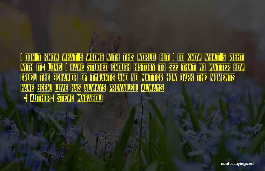 Steve Maraboli Quotes: I Don't Know What's Wrong With This World, But I Do Know What's Right With It: Love. I Have Studied