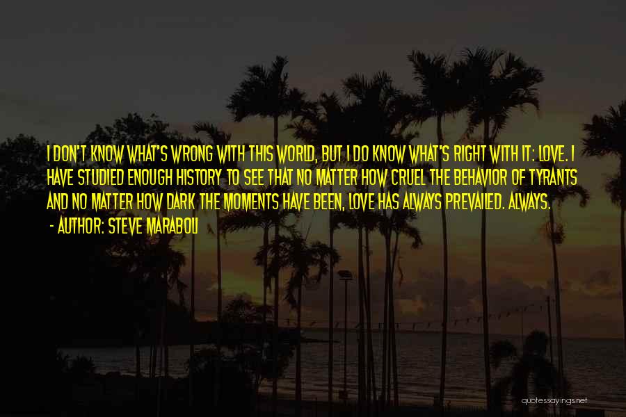 Steve Maraboli Quotes: I Don't Know What's Wrong With This World, But I Do Know What's Right With It: Love. I Have Studied