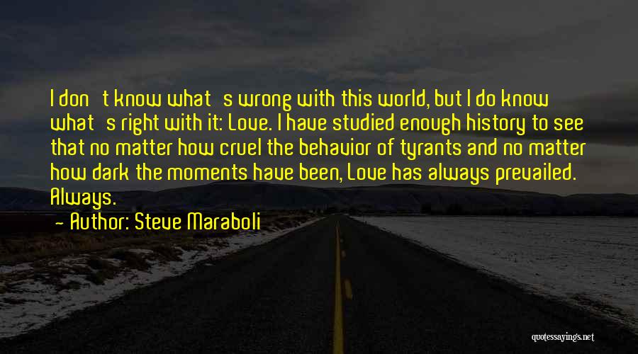 Steve Maraboli Quotes: I Don't Know What's Wrong With This World, But I Do Know What's Right With It: Love. I Have Studied