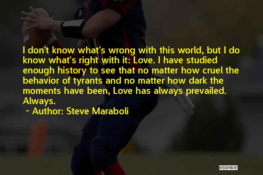 Steve Maraboli Quotes: I Don't Know What's Wrong With This World, But I Do Know What's Right With It: Love. I Have Studied