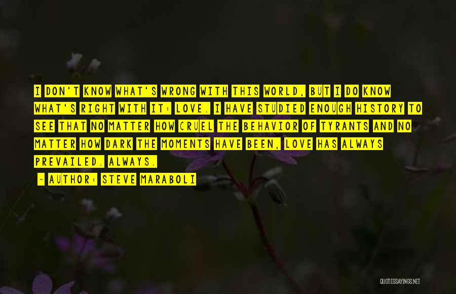 Steve Maraboli Quotes: I Don't Know What's Wrong With This World, But I Do Know What's Right With It: Love. I Have Studied