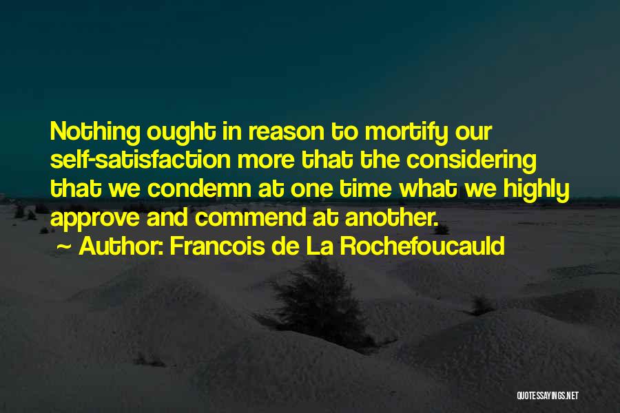 Francois De La Rochefoucauld Quotes: Nothing Ought In Reason To Mortify Our Self-satisfaction More That The Considering That We Condemn At One Time What We