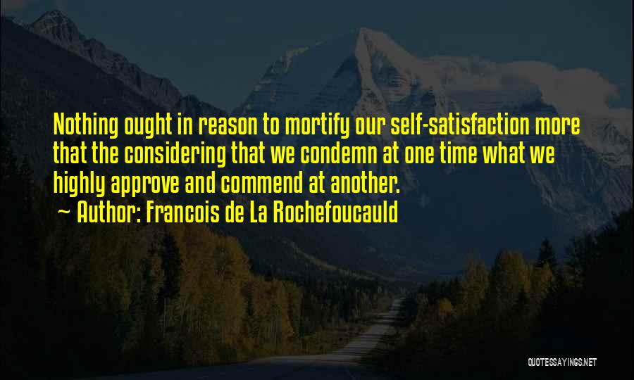 Francois De La Rochefoucauld Quotes: Nothing Ought In Reason To Mortify Our Self-satisfaction More That The Considering That We Condemn At One Time What We