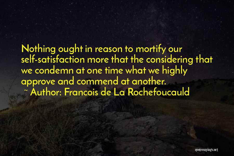 Francois De La Rochefoucauld Quotes: Nothing Ought In Reason To Mortify Our Self-satisfaction More That The Considering That We Condemn At One Time What We