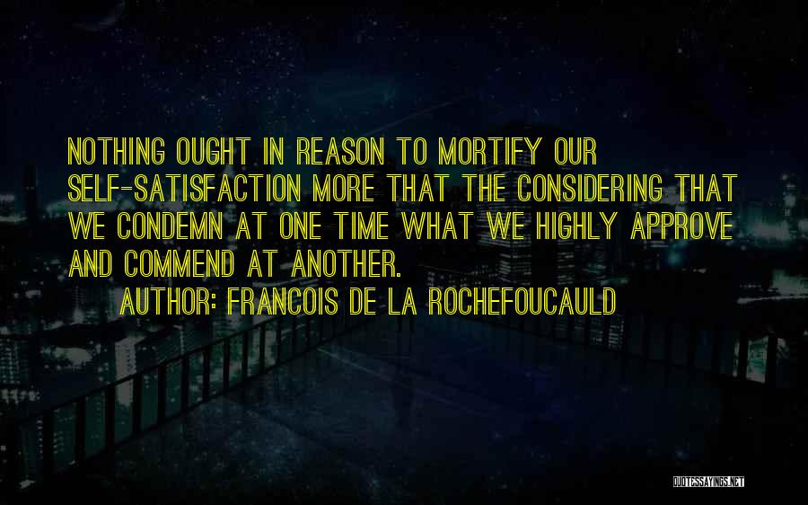Francois De La Rochefoucauld Quotes: Nothing Ought In Reason To Mortify Our Self-satisfaction More That The Considering That We Condemn At One Time What We