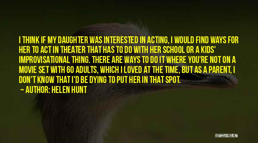 Helen Hunt Quotes: I Think If My Daughter Was Interested In Acting, I Would Find Ways For Her To Act In Theater That