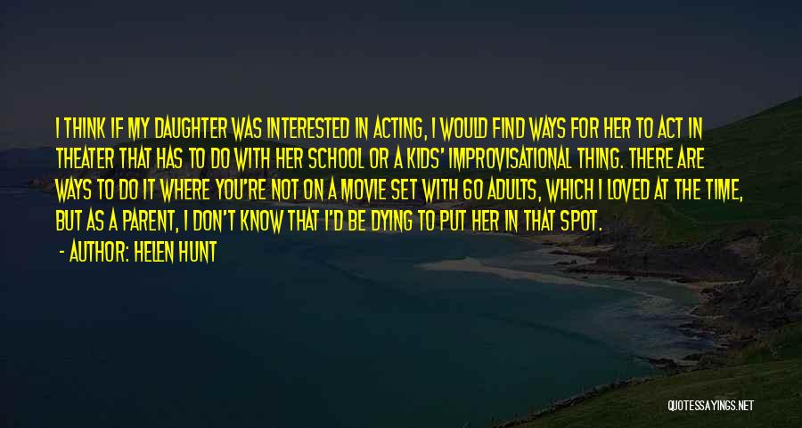 Helen Hunt Quotes: I Think If My Daughter Was Interested In Acting, I Would Find Ways For Her To Act In Theater That