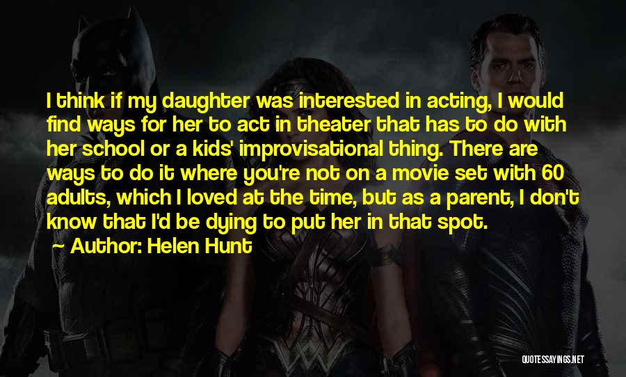 Helen Hunt Quotes: I Think If My Daughter Was Interested In Acting, I Would Find Ways For Her To Act In Theater That