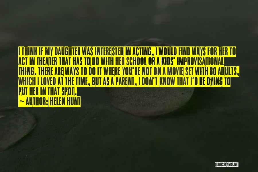 Helen Hunt Quotes: I Think If My Daughter Was Interested In Acting, I Would Find Ways For Her To Act In Theater That