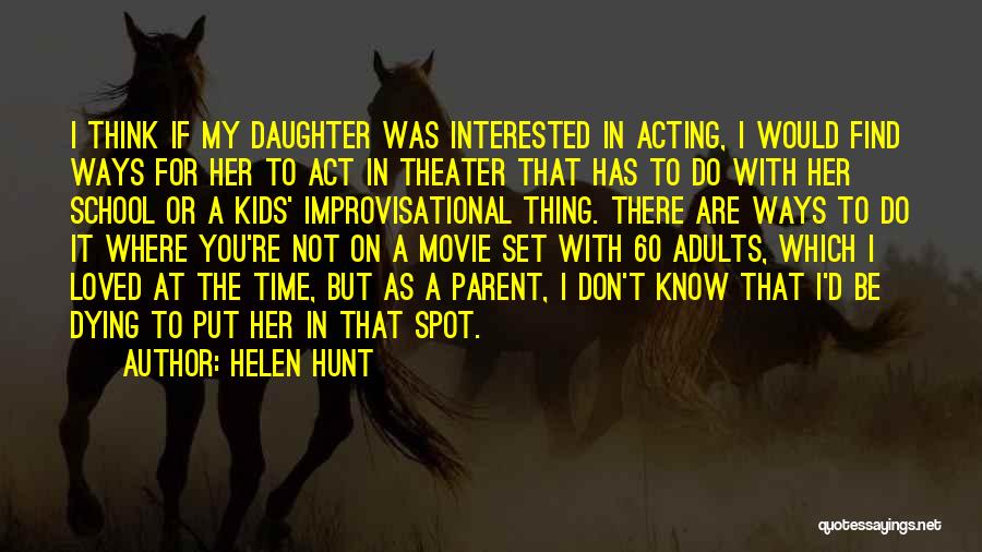 Helen Hunt Quotes: I Think If My Daughter Was Interested In Acting, I Would Find Ways For Her To Act In Theater That