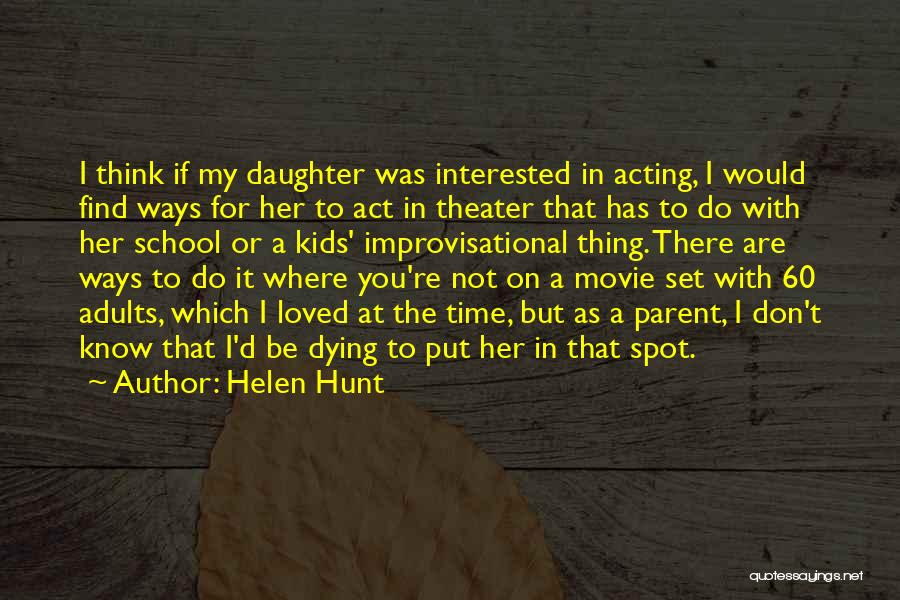 Helen Hunt Quotes: I Think If My Daughter Was Interested In Acting, I Would Find Ways For Her To Act In Theater That