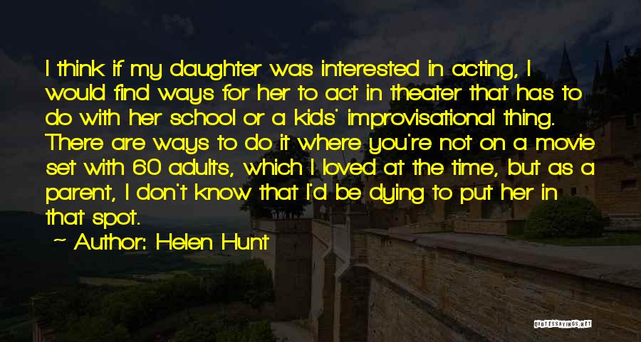 Helen Hunt Quotes: I Think If My Daughter Was Interested In Acting, I Would Find Ways For Her To Act In Theater That