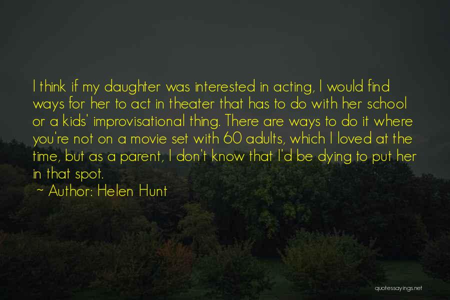 Helen Hunt Quotes: I Think If My Daughter Was Interested In Acting, I Would Find Ways For Her To Act In Theater That