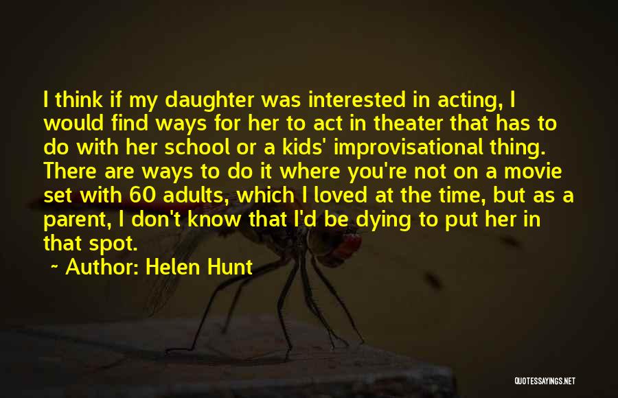 Helen Hunt Quotes: I Think If My Daughter Was Interested In Acting, I Would Find Ways For Her To Act In Theater That