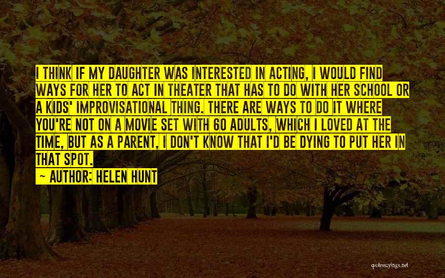 Helen Hunt Quotes: I Think If My Daughter Was Interested In Acting, I Would Find Ways For Her To Act In Theater That