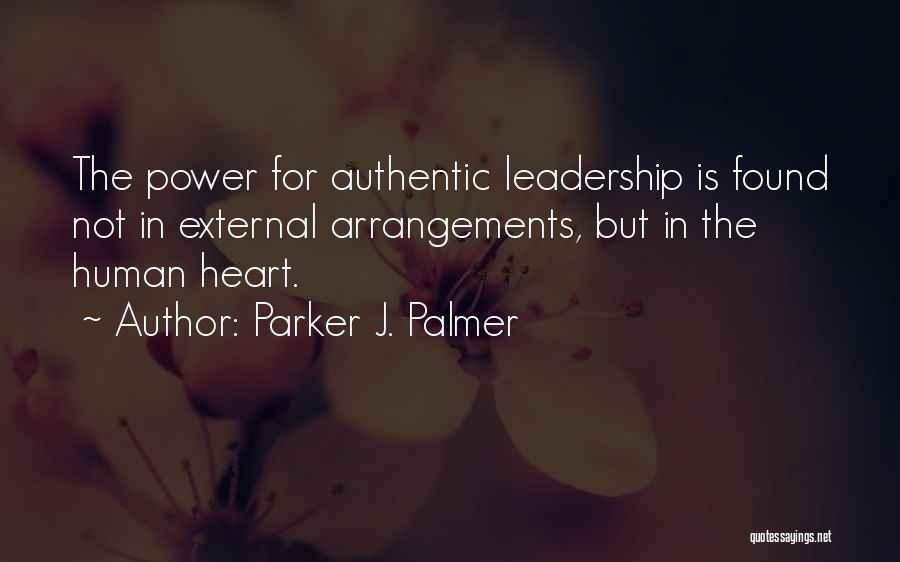 Parker J. Palmer Quotes: The Power For Authentic Leadership Is Found Not In External Arrangements, But In The Human Heart.