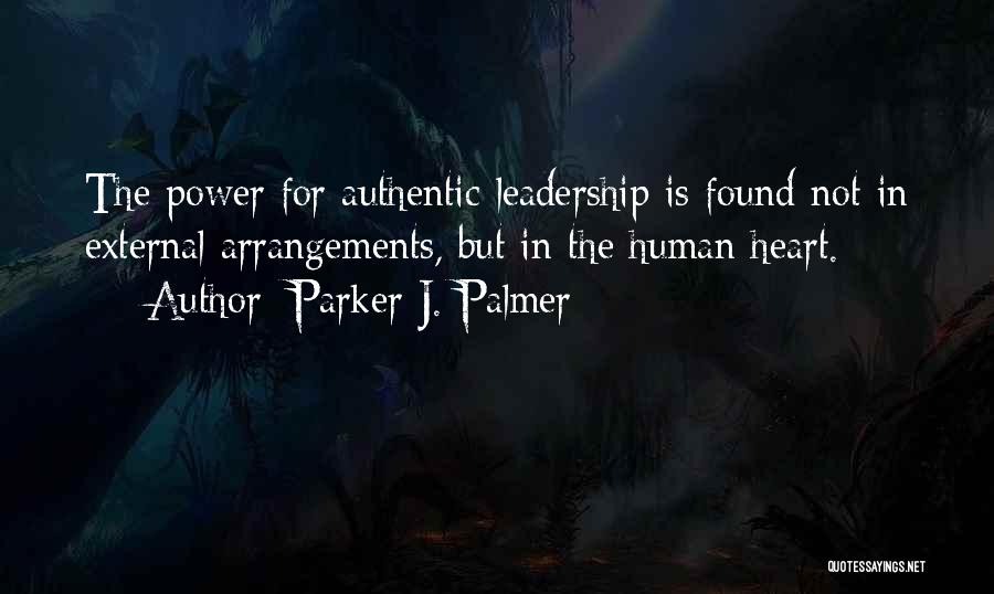 Parker J. Palmer Quotes: The Power For Authentic Leadership Is Found Not In External Arrangements, But In The Human Heart.