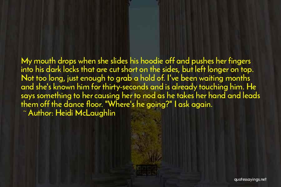 Heidi McLaughlin Quotes: My Mouth Drops When She Slides His Hoodie Off And Pushes Her Fingers Into His Dark Locks That Are Cut