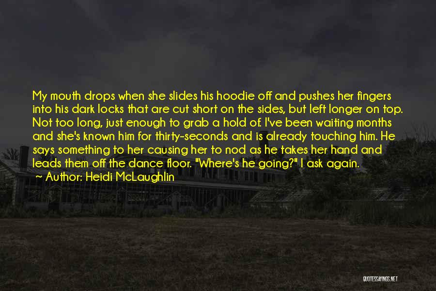 Heidi McLaughlin Quotes: My Mouth Drops When She Slides His Hoodie Off And Pushes Her Fingers Into His Dark Locks That Are Cut