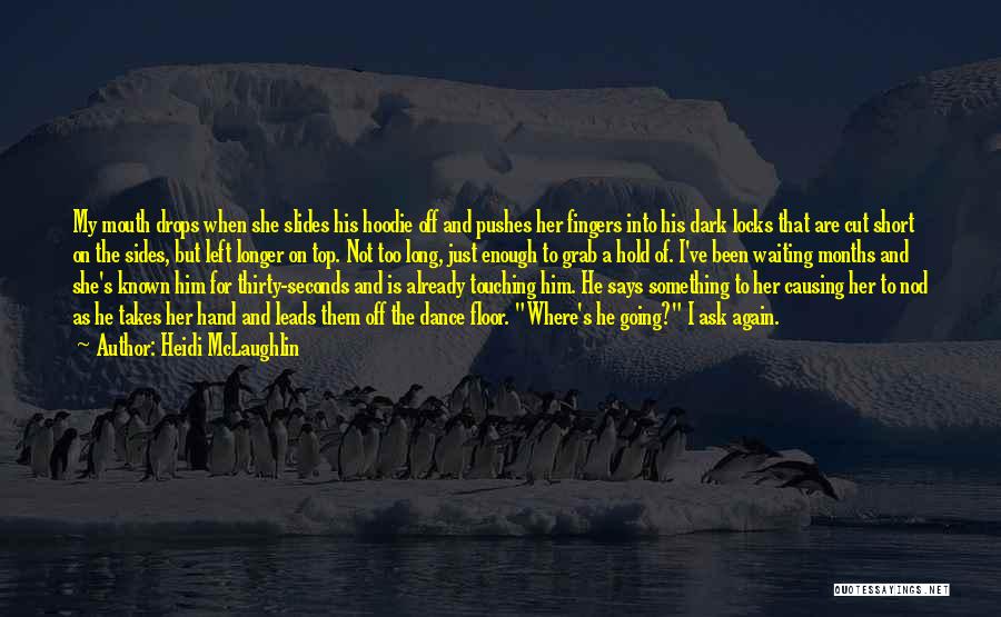 Heidi McLaughlin Quotes: My Mouth Drops When She Slides His Hoodie Off And Pushes Her Fingers Into His Dark Locks That Are Cut