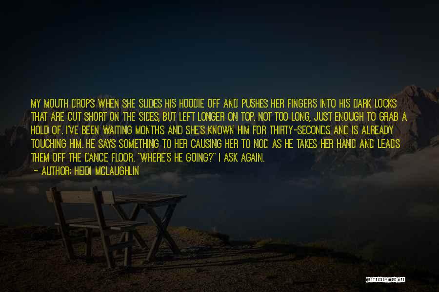 Heidi McLaughlin Quotes: My Mouth Drops When She Slides His Hoodie Off And Pushes Her Fingers Into His Dark Locks That Are Cut