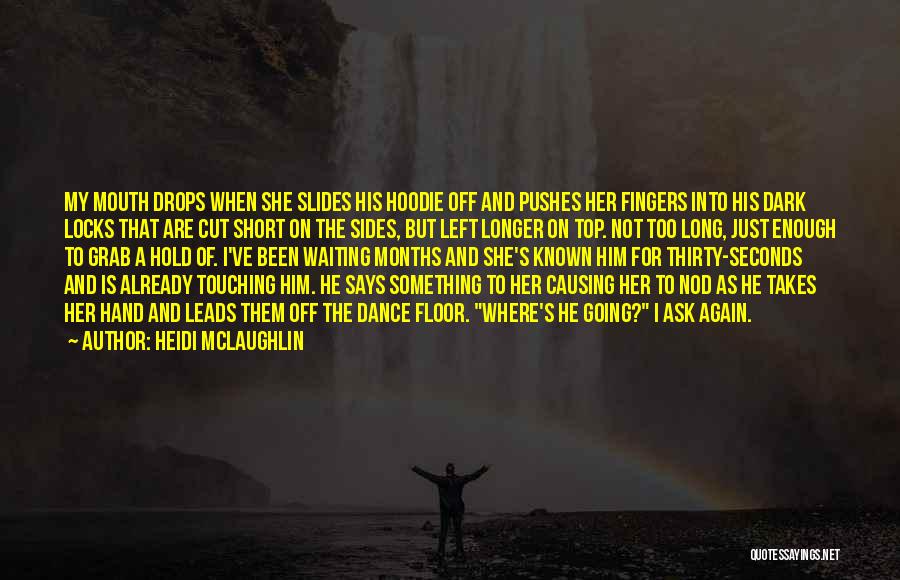 Heidi McLaughlin Quotes: My Mouth Drops When She Slides His Hoodie Off And Pushes Her Fingers Into His Dark Locks That Are Cut