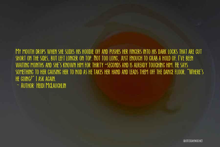 Heidi McLaughlin Quotes: My Mouth Drops When She Slides His Hoodie Off And Pushes Her Fingers Into His Dark Locks That Are Cut