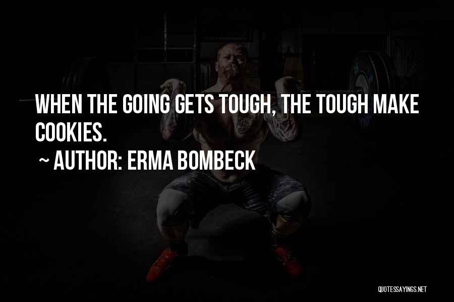 Erma Bombeck Quotes: When The Going Gets Tough, The Tough Make Cookies.