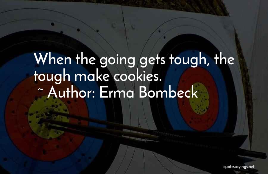 Erma Bombeck Quotes: When The Going Gets Tough, The Tough Make Cookies.