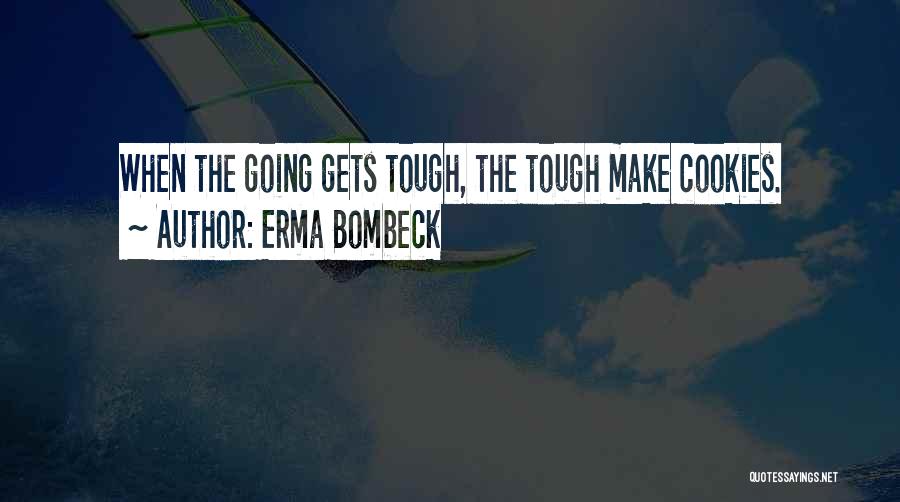 Erma Bombeck Quotes: When The Going Gets Tough, The Tough Make Cookies.