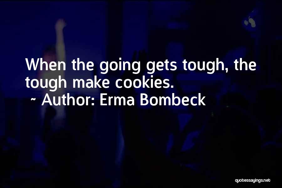 Erma Bombeck Quotes: When The Going Gets Tough, The Tough Make Cookies.