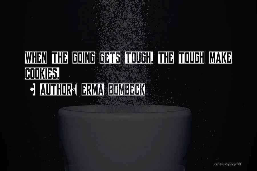 Erma Bombeck Quotes: When The Going Gets Tough, The Tough Make Cookies.