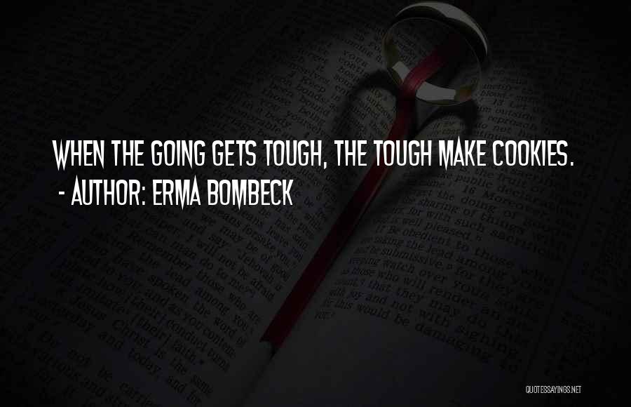 Erma Bombeck Quotes: When The Going Gets Tough, The Tough Make Cookies.