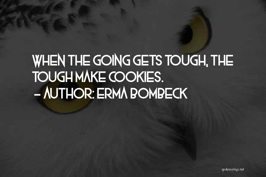 Erma Bombeck Quotes: When The Going Gets Tough, The Tough Make Cookies.