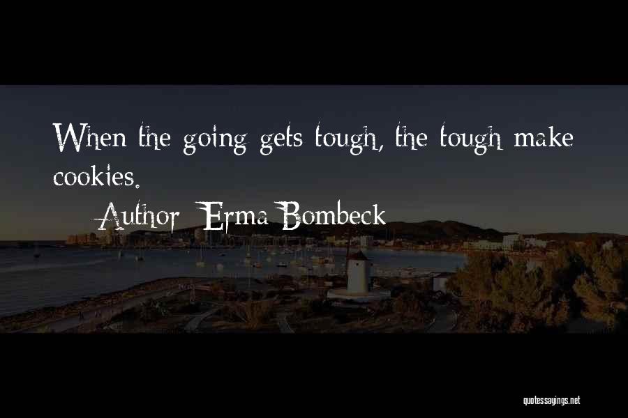 Erma Bombeck Quotes: When The Going Gets Tough, The Tough Make Cookies.