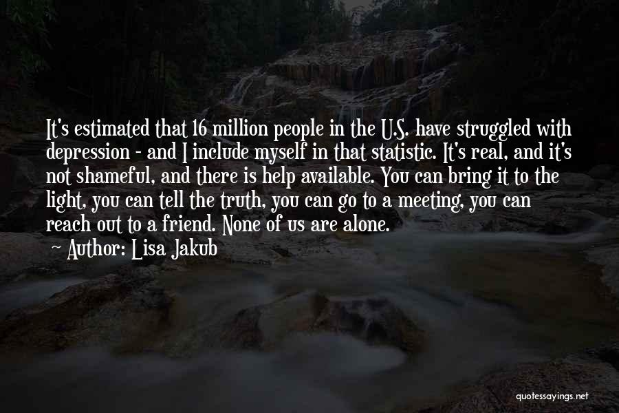 Lisa Jakub Quotes: It's Estimated That 16 Million People In The U.s. Have Struggled With Depression - And I Include Myself In That