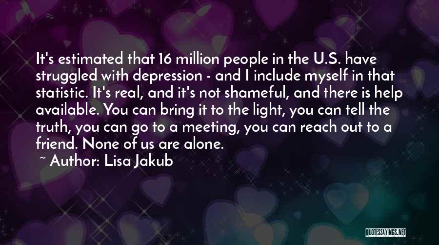 Lisa Jakub Quotes: It's Estimated That 16 Million People In The U.s. Have Struggled With Depression - And I Include Myself In That