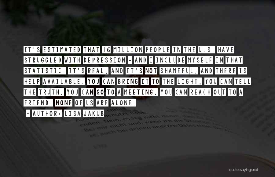 Lisa Jakub Quotes: It's Estimated That 16 Million People In The U.s. Have Struggled With Depression - And I Include Myself In That