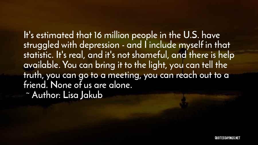 Lisa Jakub Quotes: It's Estimated That 16 Million People In The U.s. Have Struggled With Depression - And I Include Myself In That