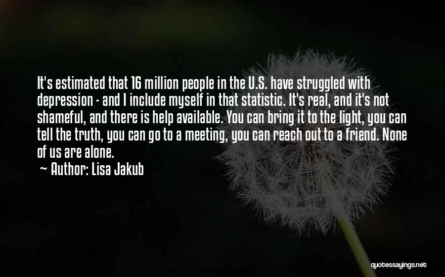 Lisa Jakub Quotes: It's Estimated That 16 Million People In The U.s. Have Struggled With Depression - And I Include Myself In That